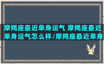 摩羯座最近单身运气 摩羯座最近单身运气怎么样/摩羯座最近单身运气 摩羯座最近单身运气怎么样-我的网站